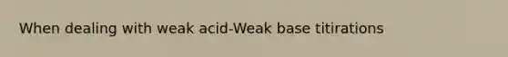 When dealing with weak acid-Weak base titirations