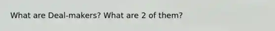 What are Deal-makers? What are 2 of them?