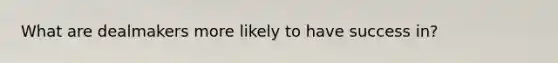 What are dealmakers more likely to have success in?