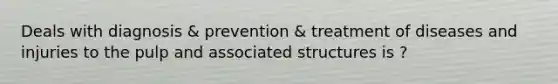 Deals with diagnosis & prevention & treatment of diseases and injuries to the pulp and associated structures is ?