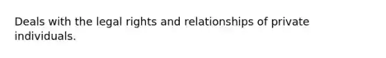 Deals with the legal rights and relationships of private individuals.