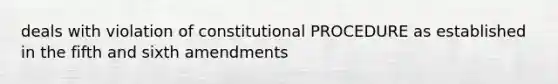 deals with violation of constitutional PROCEDURE as established in the fifth and sixth amendments