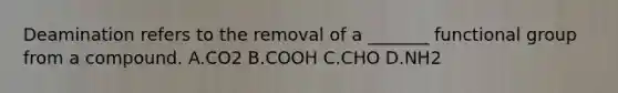 Deamination refers to the removal of a _______ functional group from a compound. A.CO2 B.COOH C.CHO D.NH2