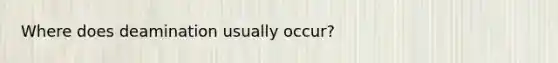 Where does deamination usually occur?