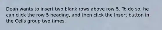 Dean wants to insert two blank rows above row 5. To do so, he can click the row 5 heading, and then click the Insert button in the Cells group two times.