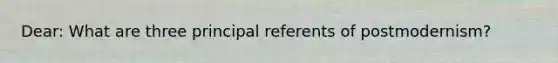 Dear: What are three principal referents of postmodernism?