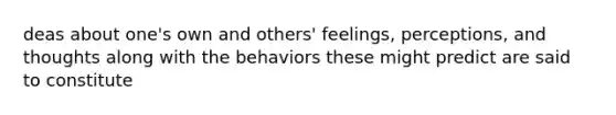 deas about one's own and others' feelings, perceptions, and thoughts along with the behaviors these might predict are said to constitute