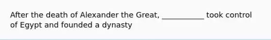 After the death of Alexander the Great, ___________ took control of Egypt and founded a dynasty