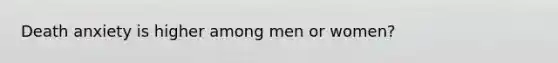 Death anxiety is higher among men or women?