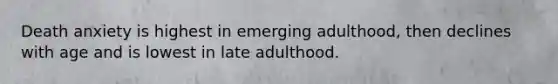 Death anxiety is highest in emerging adulthood, then declines with age and is lowest in late adulthood.