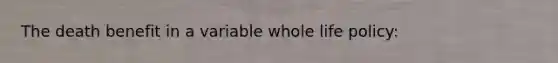 The death benefit in a variable whole life policy: