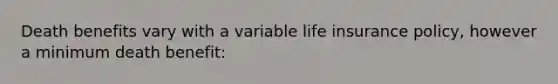 Death benefits vary with a variable life insurance policy, however a minimum death benefit: