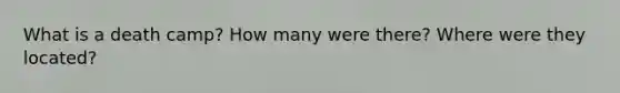 What is a death camp? How many were there? Where were they located?