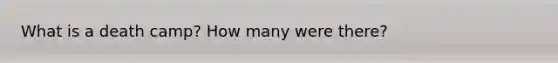 What is a death camp? How many were there?