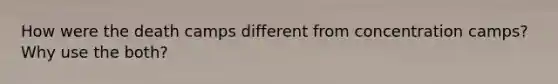 How were the death camps different from concentration camps? Why use the both?