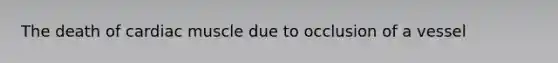 The death of cardiac muscle due to occlusion of a vessel