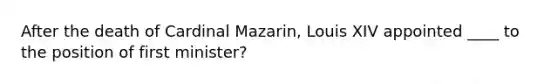 After the death of Cardinal Mazarin, Louis XIV appointed ____ to the position of first minister?