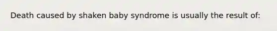 Death caused by shaken baby syndrome is usually the result of: