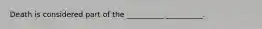 Death is considered part of the __________ __________.