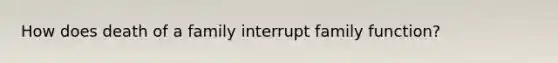 How does death of a family interrupt family function?