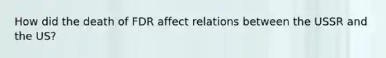 How did the death of FDR affect relations between the USSR and the US?