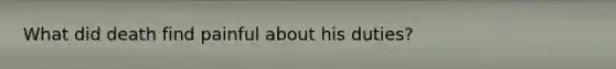 What did death find painful about his duties?