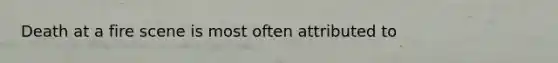 Death at a fire scene is most often attributed to