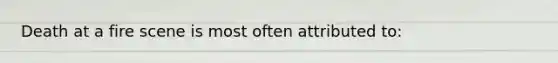 Death at a fire scene is most often attributed to:
