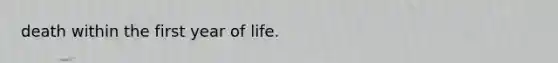 death within the first year of life.