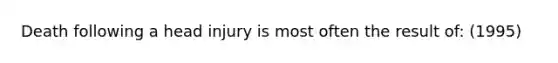 Death following a head injury is most often the result of: (1995)