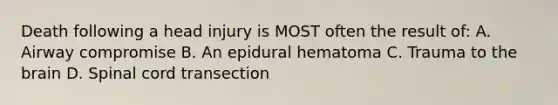 Death following a head injury is MOST often the result of: A. Airway compromise B. An epidural hematoma C. Trauma to the brain D. Spinal cord transection