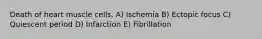 Death of heart muscle cells. A) Ischemia B) Ectopic focus C) Quiescent period D) Infarction E) Fibrillation