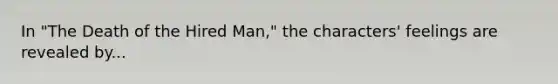 In "The Death of the Hired Man," the characters' feelings are revealed by...