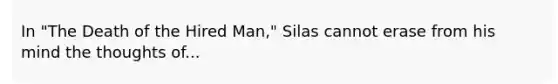 In "The Death of the Hired Man," Silas cannot erase from his mind the thoughts of...