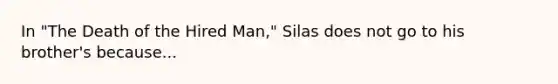 In "The Death of the Hired Man," Silas does not go to his brother's because...