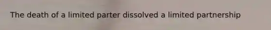 The death of a limited parter dissolved a limited partnership