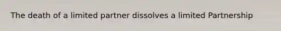 The death of a limited partner dissolves a limited Partnership