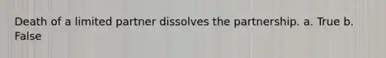 Death of a limited partner dissolves the partnership. a. True b. False