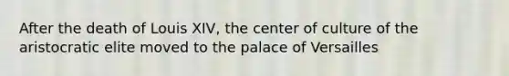 After the death of Louis XIV, the center of culture of the aristocratic elite moved to the palace of Versailles