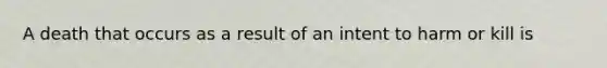 A death that occurs as a result of an intent to harm or kill is