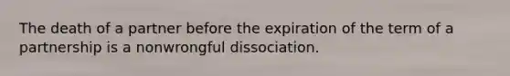 The death of a partner before the expiration of the term of a partnership is a nonwrongful dissociation.