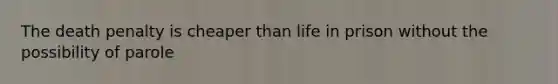 The death penalty is cheaper than life in prison without the possibility of parole