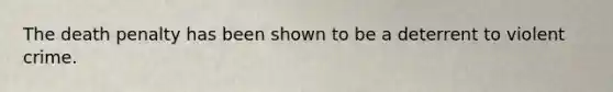 The death penalty has been shown to be a deterrent to violent crime.​