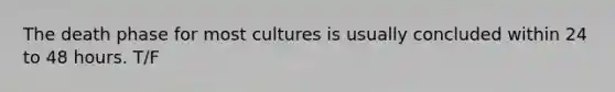 The death phase for most cultures is usually concluded within 24 to 48 hours. T/F