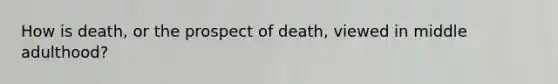 How is death, or the prospect of death, viewed in middle adulthood?