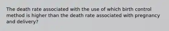 The death rate associated with the use of which birth control method is higher than the death rate associated with pregnancy and delivery?