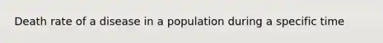 Death rate of a disease in a population during a specific time