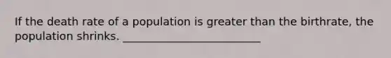 If the death rate of a population is <a href='https://www.questionai.com/knowledge/ktgHnBD4o3-greater-than' class='anchor-knowledge'>greater than</a> the birthrate, the population shrinks. _________________________