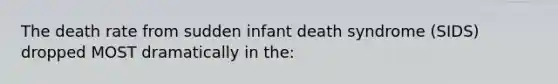 The death rate from sudden infant death syndrome (SIDS) dropped MOST dramatically in the: