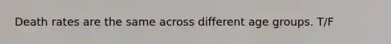 Death rates are the same across different age groups. T/F